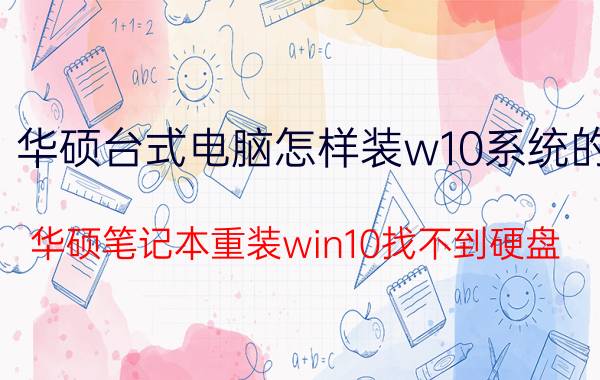 华硕台式电脑怎样装w10系统的 华硕笔记本重装win10找不到硬盘？